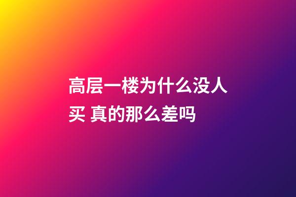 高层一楼为什么没人买 真的那么差吗